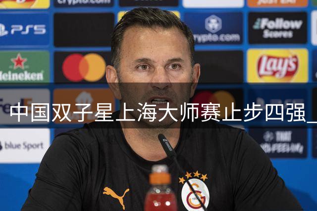 中国双子星上海大师赛止步四强 赵心童状态起伏引关注