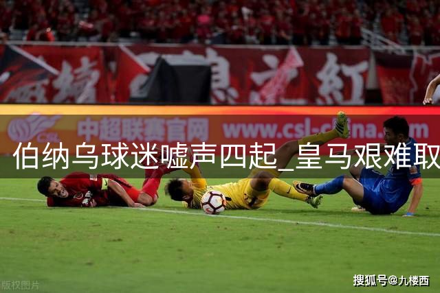 伯纳乌球迷嘘声四起 皇马艰难取胜难掩困境