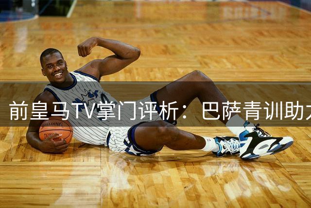 前皇马TV掌门评析：巴萨青训助力西班牙登顶 穆帅回归存隐忧