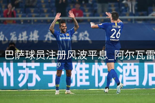 巴萨球员注册风波平息 阿尔瓦雷斯转会悬念仍存