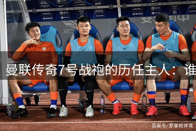 曼联传奇7号战袍的历任主人：谁最令你难忘？