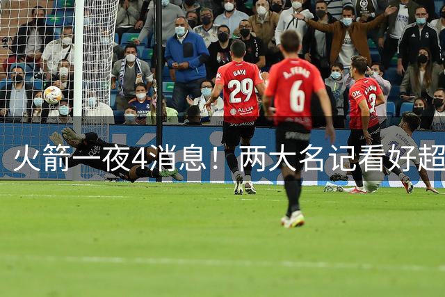 火箭一夜4消息！两大名记看好超47.5胜，杜兰特利好+魔鬼开局曝光