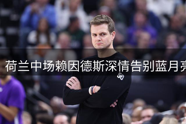 荷兰中场赖因德斯深情告别蓝月亮：曼城岁月永志难忘