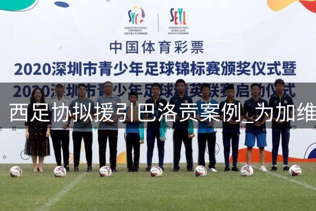 西足协拟援引巴洛贡案例 为加维申请禁赛暂缓执行